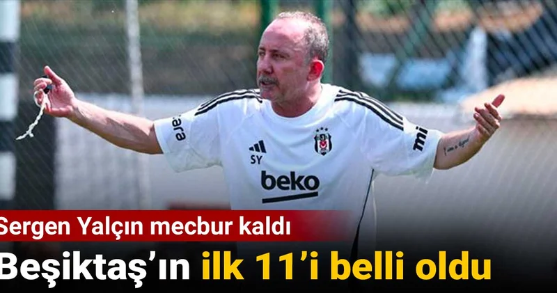 Beşiktaş ın ilk 11 i belli oldu: Sergen Yalçın mecbur kaldı