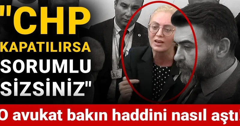O avukat bakın haddini nasıl aştı! CHP kapatılırsa sorumlu sizsiniz