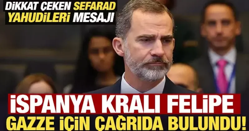 İspanya Kralı Felipe, Gazze için çağrıda bulundu! Dikkat çeken Sefarad Yahudileri mesajı
