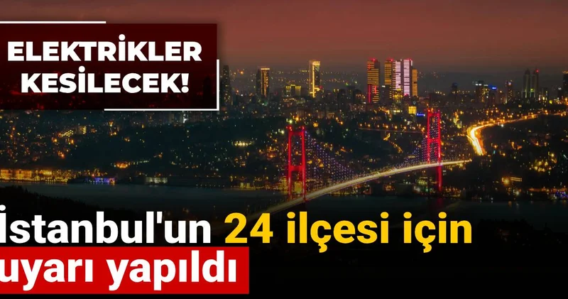 İstanbul un 24 ilçesine uyarı: Elektrikler kesilecek