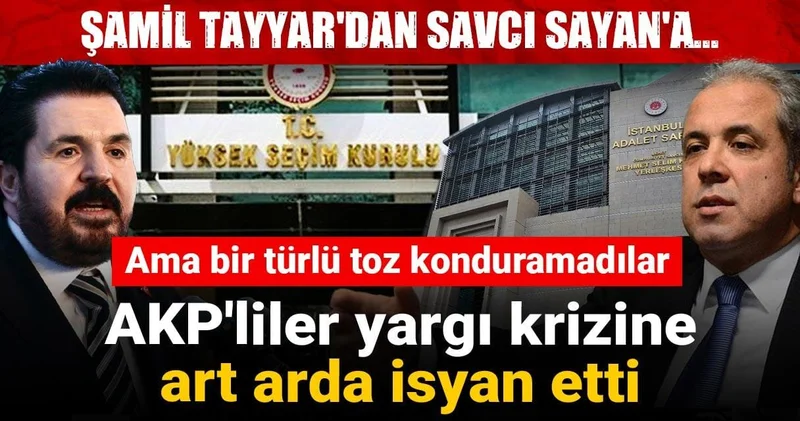 Şamil Tayyar dan Savcı Sayan a... AKP liler yargı krizine art arda isyan etti