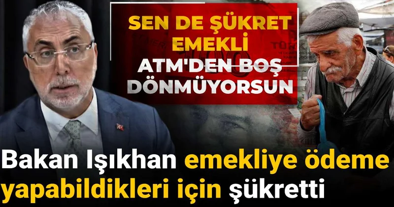 Bakan Işıkhan emekliye ödeme yapabildikleri için şükretti: Sen de şükret emekli ATM den boş dönmüyorsun