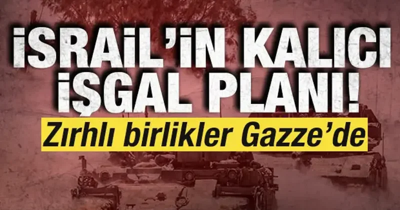 İsrail in kalıcı işgal planı! Zırhlı birlikler Gazze de