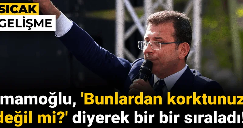 İmamoğlu Bunlardan korktunuz değil mi? diyerek bir bir sıraladı!