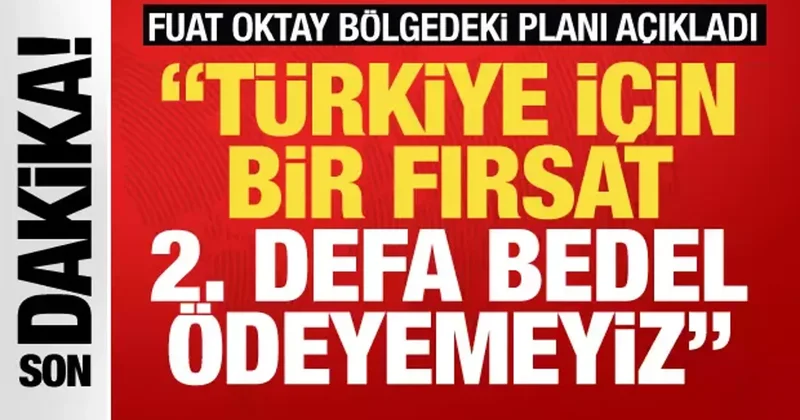 Fuat Oktay dan önemli açıklamalar! Türkiye için bir fırsat ikinci defa bedel ödeyemeyiz