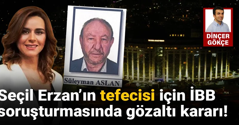 Seçil Erzan ın tefecisi için İBB soruşturmasında gözaltı kararı!