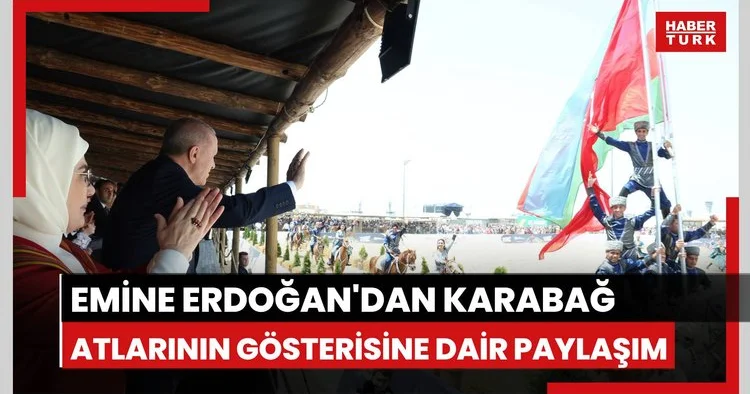 Emine Erdoğan dan Karabağ Atlarının gösterisine ilişkin paylaşım