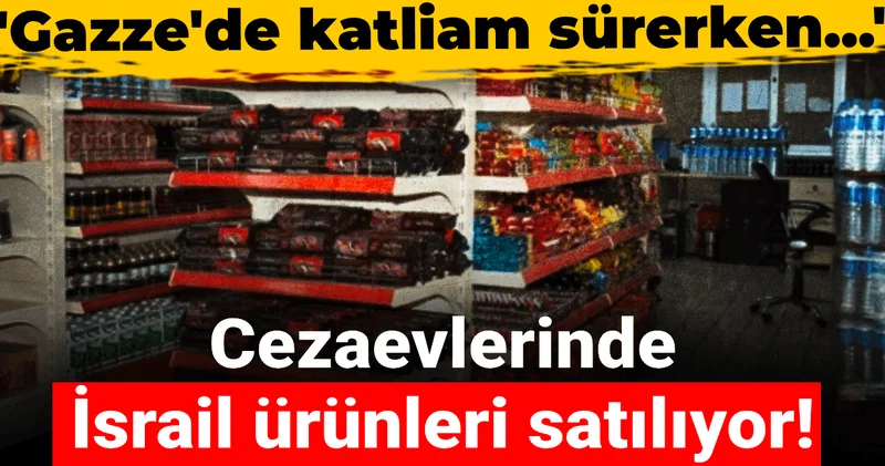 Cezaevlerinde İsrail ürünleri satılıyor! Gazze de katliam sürerken kabul edilemez