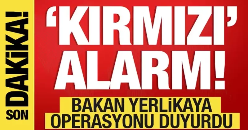 Kırmızı alarm! Bakan Yerlikaya büyük operasyonu duyurdu