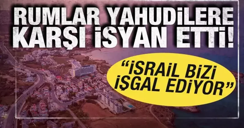 Rumlar Yahudilere karşı isyan etti: İsrail bizi işgal ediyor
