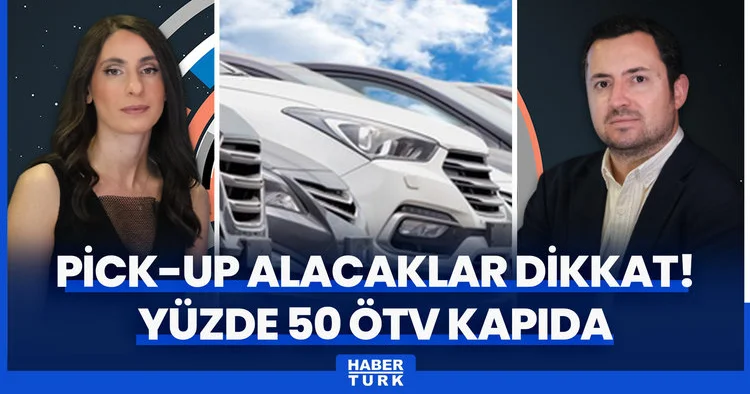 Pick up alacaklar dikkat! Yeni düzenlemeyle pick up araçlarda ÖTV yüzde 50 ye çıkacak