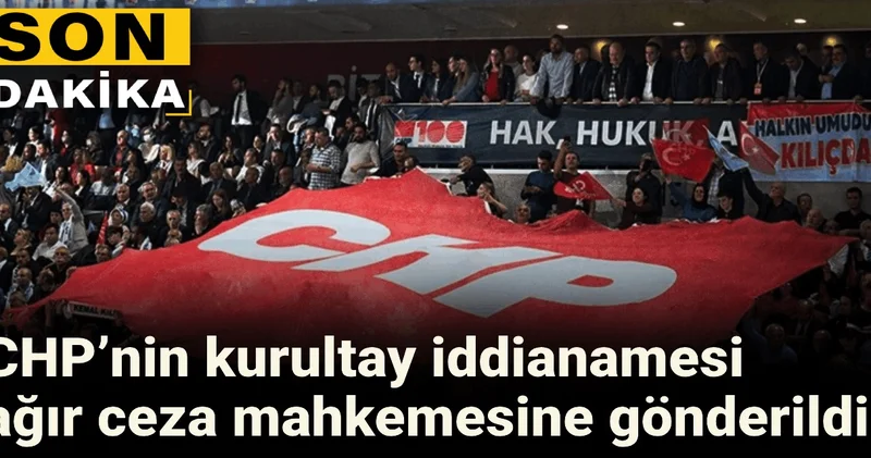 CHP’nin kurultay iddianamesi ağır ceza mahkemesine gönderildi!