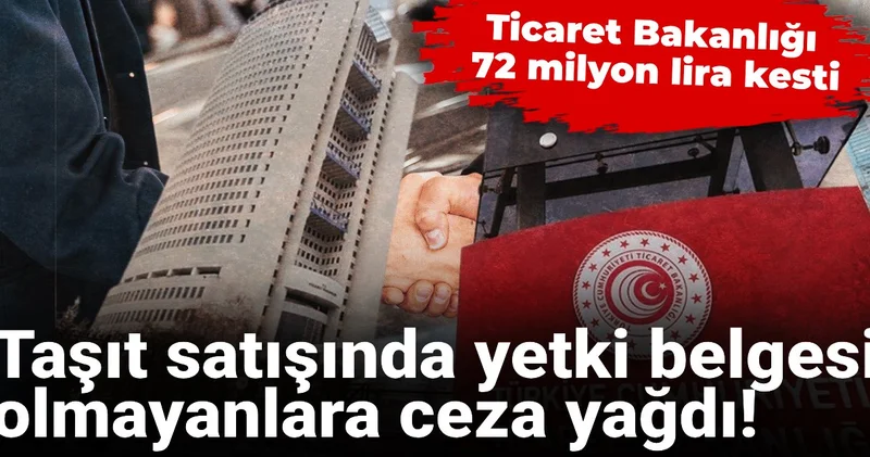 Taşıt satışında yetki belgesi olmayanlara ceza yağdı! Ticaret Bakanlığı 72 milyon lira kesti
