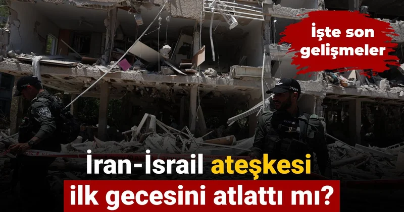İran İsrail ateşkesi ilk gecesini atlattı mı? İşte son gelişmeler