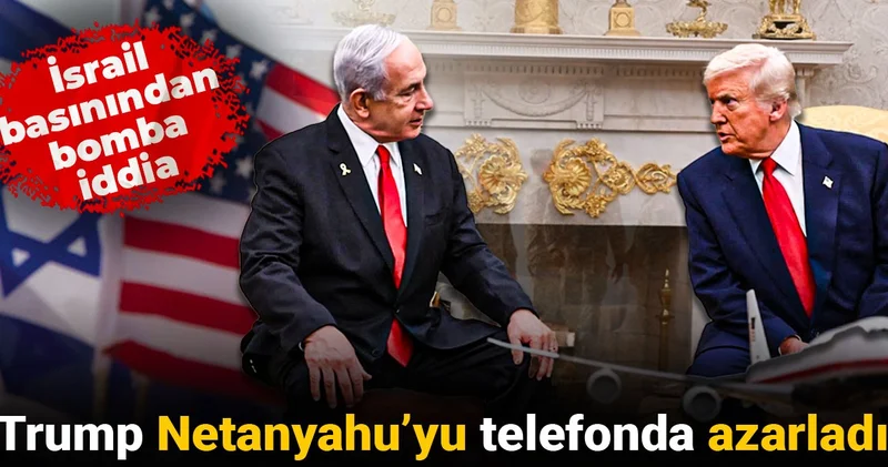İsrail basınından bomba iddia: Trump Netanyahu’yu telefonda azarladı