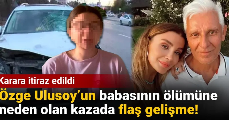 Özge Ulusoy’un babasının ölümüne neden olan kazada flaş gelişme! Karara itiraz edildi