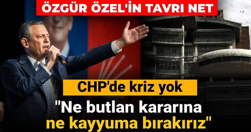 Özgür Özel in tavrı net: CHP de kriz yok! Ne butlan kararına ne kayyuma bırakırız