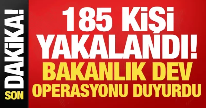 Son dakika haberi: 185 kişi yakalandı! Bakanlık dev operasyonu duyurdu...