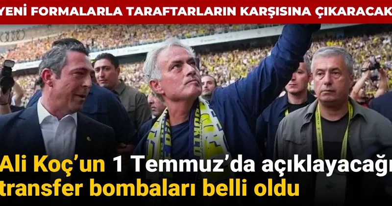 Ali Koç un 1 Temmuz da açıklayacağı transfer bombaları belli oldu