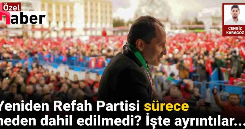 Yeniden Refah Partisi sürece neden dahil edilmedi? İşte ayrıntıları