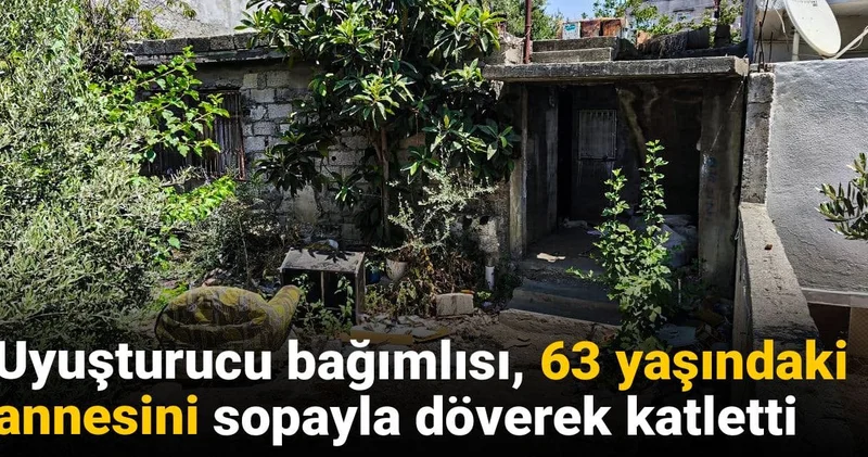 Uyuşturucu bağımlısı 63 yaşındaki annesini sopayla döverek katletti