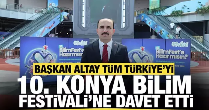 Başkan Altay tüm Türkiye yi 10. Konya Bilim Festivali ne davet etti