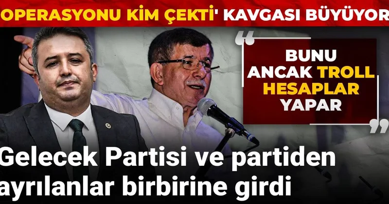Gelecek Partisi ve partiden ayrılanlar birbirine girdi! Operasyonu kim çekti kavgası büyüyor
