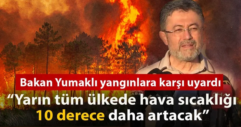 Bakan Yumaklı yangınlara karşı uyardı: Yarın tüm ülkede hava sıcaklığı 10 derece daha artacak