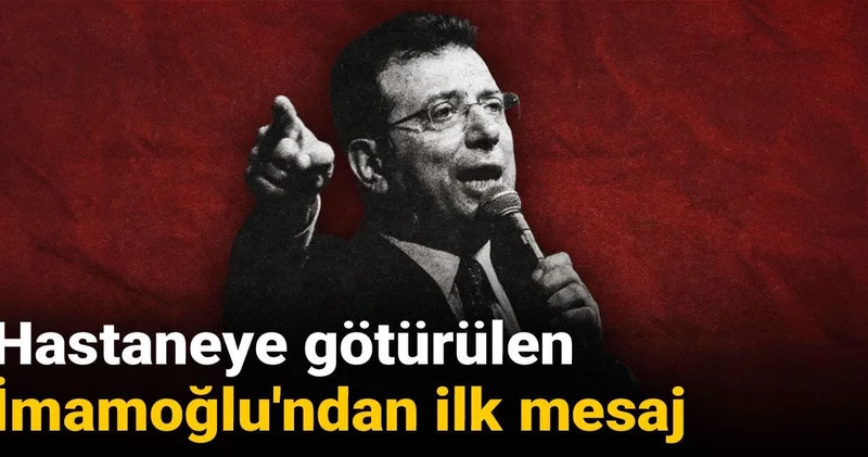 Hastaneye götürülen İmamoğlu ndan ilk mesaj