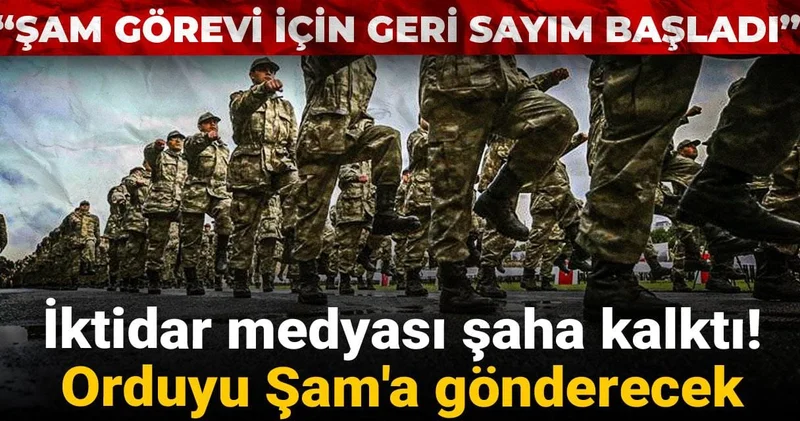 İktidar medyası şaha kalktı! Orduyu Şam a gönderecek: Şam görevi için geri sayım başladı