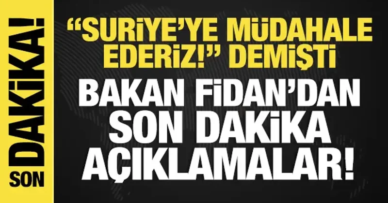Suriye ye müdahale ederiz! diyen Bakan Fidan dan son dakika açıklamalar