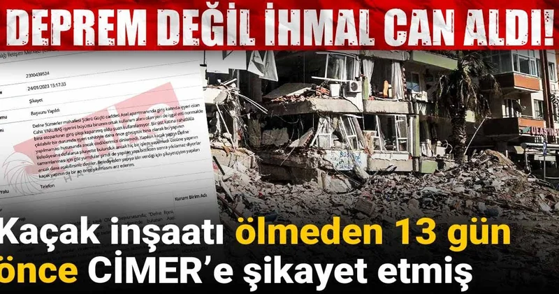 Deprem değil ihmal can aldı! Kaçak inşaatı ölmeden 13 gün önce CİMER’e şikayet etmiş
