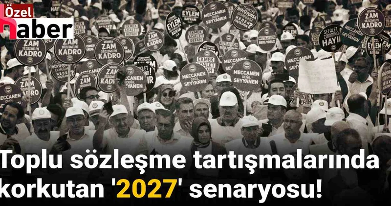Toplu sözleşme tartışmalarında korkutan 2027 senaryosu!