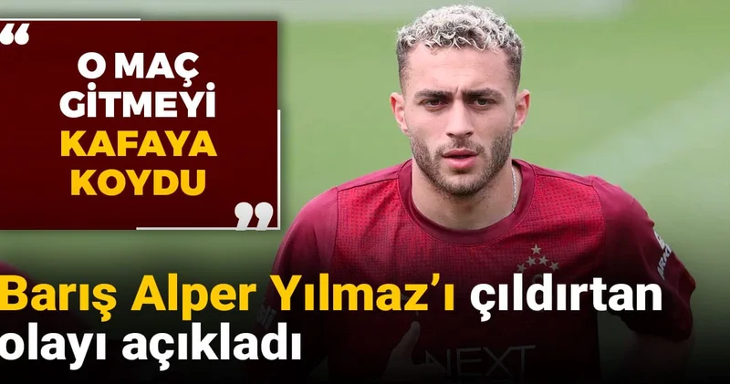 Barış Alper Yılmaz ı çıldırtan olayı açıkladı: O maç gitmeyi kafaya koydu