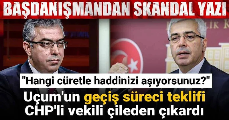 Uçum un geçiş süreci teklifi CHP li vekili çileden çıkardı! Hangi cüretle...