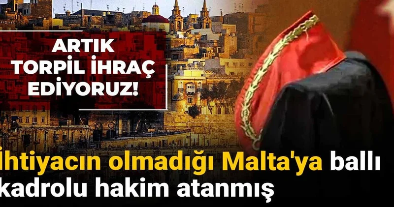 Artık torpil ihraç ediyoruz! İhtiyacın olmadığı Malta ya ballı kadrolu hakim atanmış