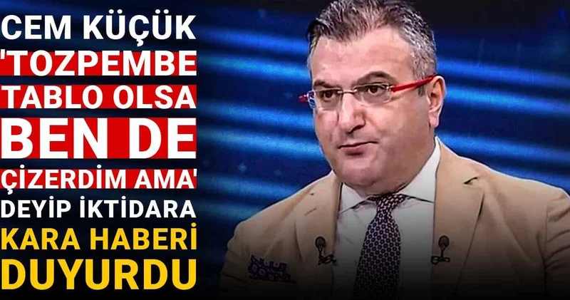 Cem Küçük Tozpembe tablo olsa ben de çizerdim ama deyip iktidara kara haberi duyurdu