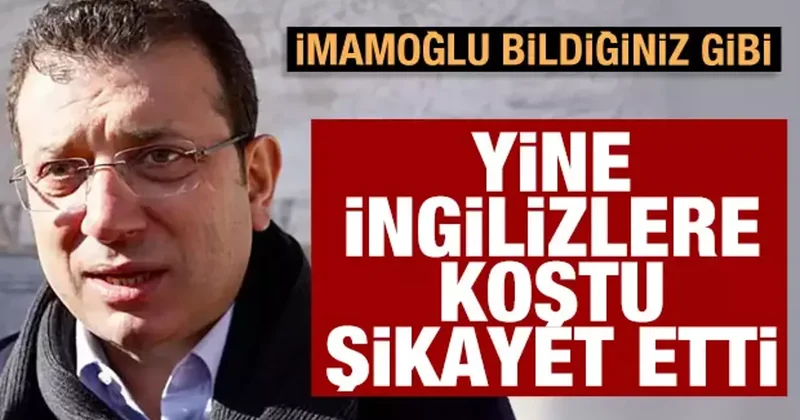 İmamoğlu bildiğiniz gibi! Yine İngilizlere şikayet etti