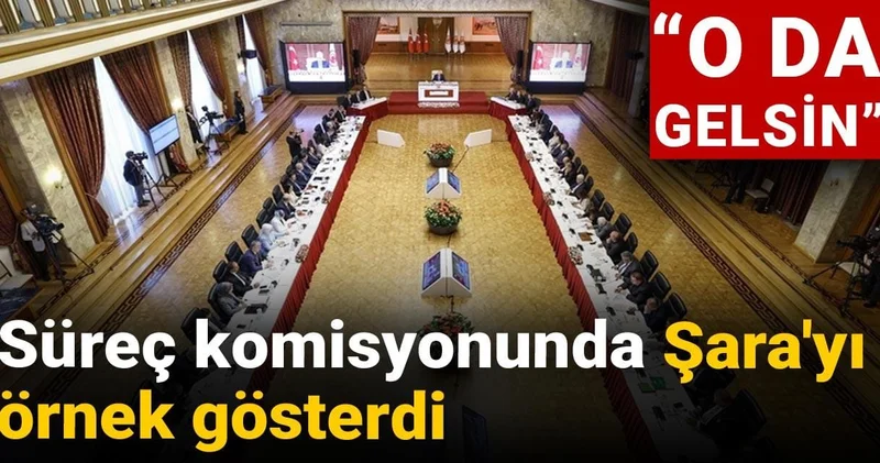 Süreç komisyonunda Şara yı örnek gösterdi: O da gelsin