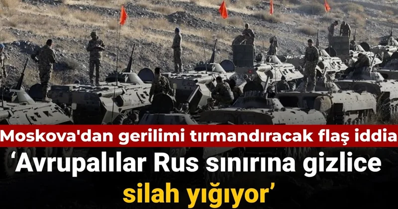 Moskova dan gerilimi tırmandıracak iddia : Avrupalılar Rus sınırına gizlice silah yığıyor
