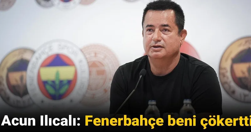 Acun Ilıcalı: Fenerbahçe beni çökertti