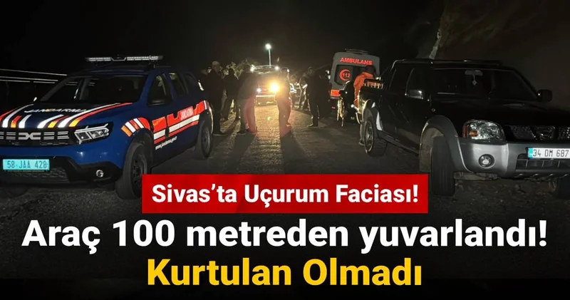 Sivas’ta Uçurum Faciası! Araç 100 metreden yuvarlandı, kurtulan olmadı
