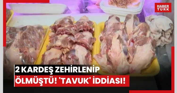 2 kardeş zehirlenip ölmüştü! Tavuk iddiası!
