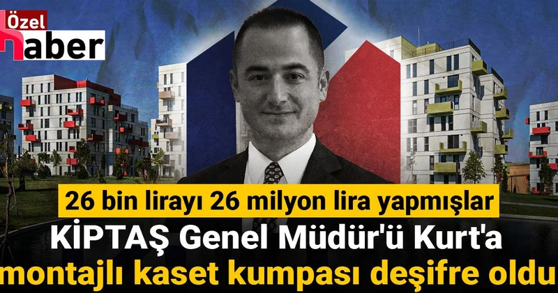 26 bin lirayı 26 milyon lira yapmışlar: KİPTAŞ Genel Müdür ü Kurt a montajlı kaset kumpası deşifre oldu