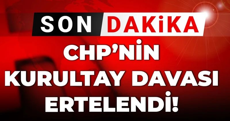 Son dakika CHP nin Kurultay davası ertelendi