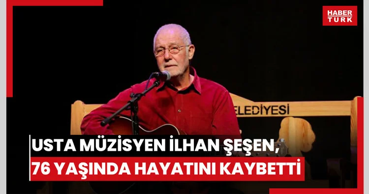 İlhan Şeşen vefat etti