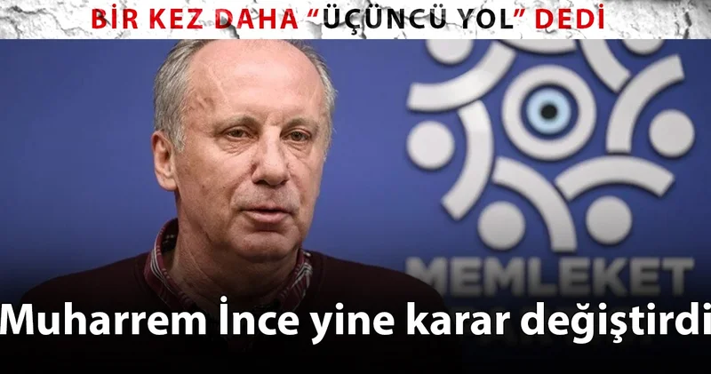 Muharrem İnce yine karar değiştirdi: Bir kez daha Üçüncü Yol dedi
