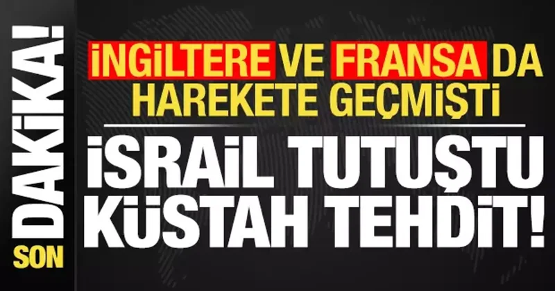 İngiltere ve Fransa da harekete geçmişti! İsrail den küstah tehdit geldi...