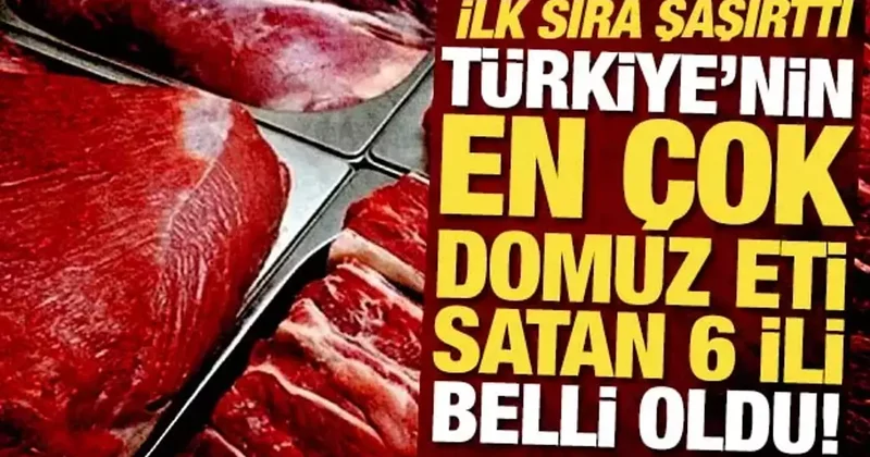 Türkiye de en çok bu 6 ilde domuz eti satılıyor