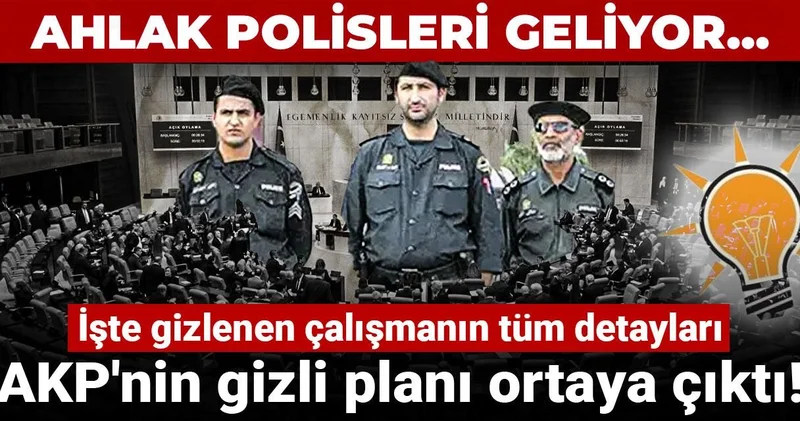 AKP nin gizli planı ortaya çıktı! Ahlak polisleri geliyor: İşte gizlenen çalışmanın tüm detayları